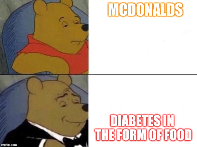 Tuxedo Winnie The Pooh Meme | MCDONALDS; DIABETES IN THE FORM OF FOOD | image tagged in tuxedo winnie the pooh | made w/ Imgflip meme maker