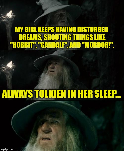Confused Gandalf Meme | MY GIRL KEEPS HAVING DISTURBED DREAMS, SHOUTING THINGS LIKE "HOBBIT", "GANDALF", AND "MORDOR!". ALWAYS TOLKIEN IN HER SLEEP... | image tagged in memes,confused gandalf | made w/ Imgflip meme maker