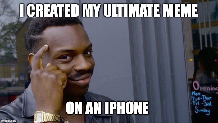 Roll Safe Think About It Meme | I CREATED MY ULTIMATE MEME ON AN IPHONE | image tagged in memes,roll safe think about it | made w/ Imgflip meme maker