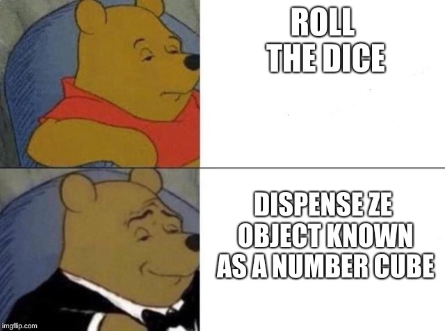 Tuxedo Winnie The Pooh Meme | ROLL THE DICE; DISPENSE ZE OBJECT KNOWN AS A NUMBER CUBE | image tagged in tuxedo winnie the pooh | made w/ Imgflip meme maker