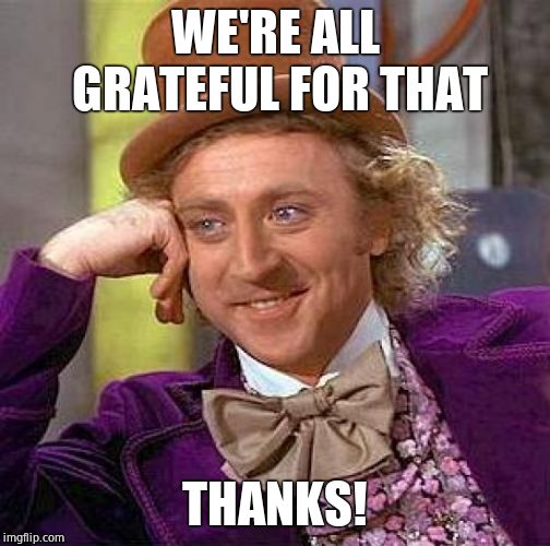 Creepy Condescending Wonka Meme | WE'RE ALL GRATEFUL FOR THAT THANKS! | image tagged in memes,creepy condescending wonka | made w/ Imgflip meme maker