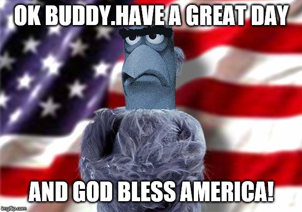 OK BUDDY.HAVE A GREAT DAY AND GOD BLESS AMERICA! | made w/ Imgflip meme maker