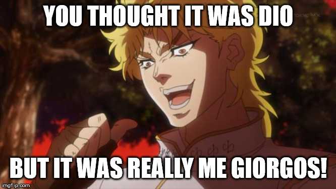 But it was me Dio | YOU THOUGHT IT WAS DIO; BUT IT WAS REALLY ME GIORGOS! | image tagged in but it was me dio | made w/ Imgflip meme maker