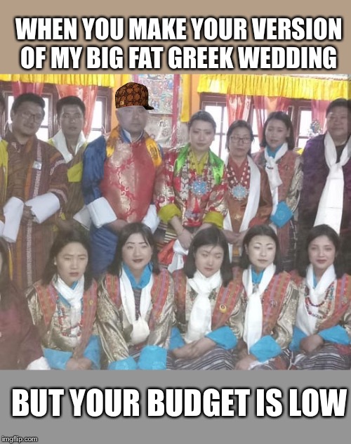 Big fat tacky wedding | WHEN YOU MAKE YOUR VERSION OF MY BIG FAT GREEK WEDDING; BUT YOUR BUDGET IS LOW | image tagged in big fat tacky wedding,sonam topgay tashi,scumbag steve | made w/ Imgflip meme maker