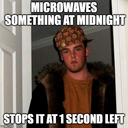 Scumbag Steve Meme | MICROWAVES SOMETHING AT MIDNIGHT; STOPS IT AT 1 SECOND LEFT | image tagged in memes,scumbag steve | made w/ Imgflip meme maker