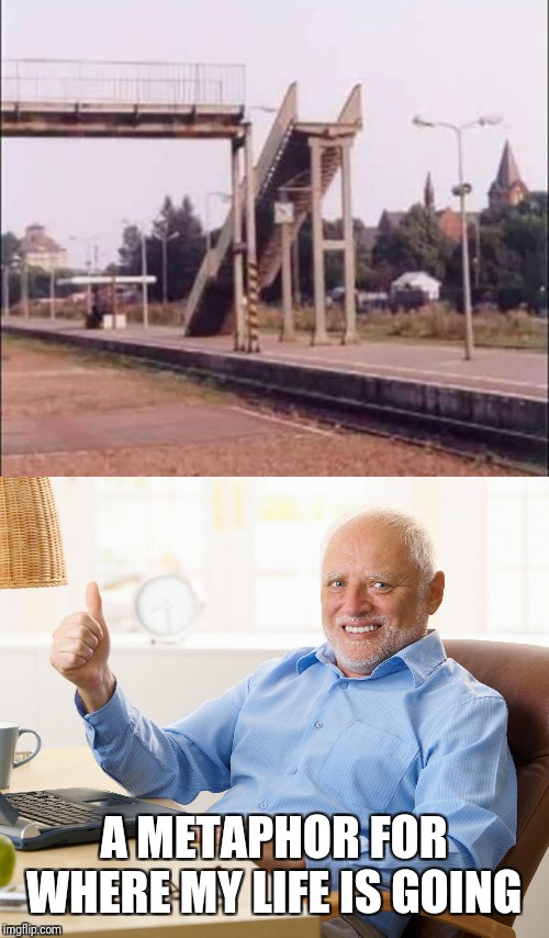 A METAPHOR FOR WHERE MY LIFE IS GOING | image tagged in hide the pain harold,going nowhere | made w/ Imgflip meme maker