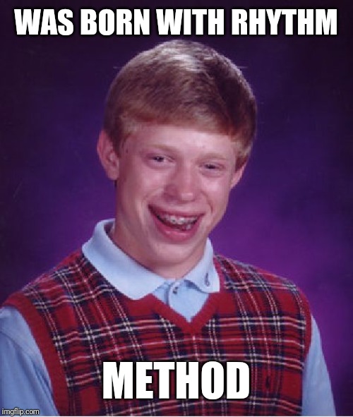 Bad Luck Brian Meme | WAS BORN WITH RHYTHM; METHOD | image tagged in memes,bad luck brian | made w/ Imgflip meme maker