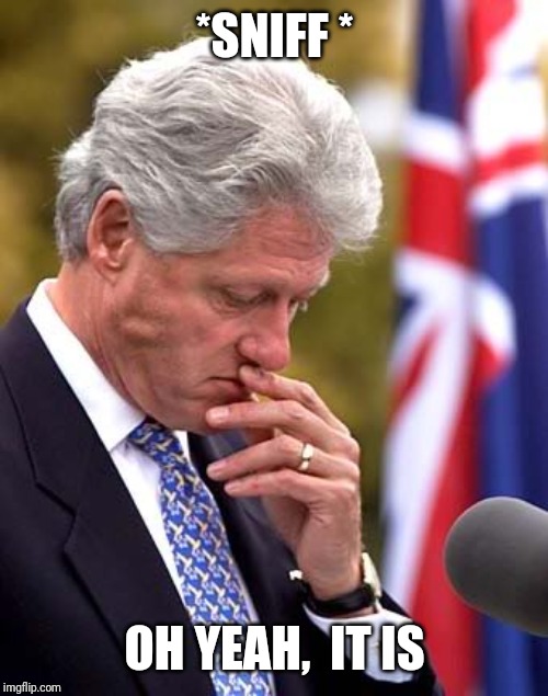 Bill Clinton Smelling Finger | *SNIFF * OH YEAH,  IT IS | image tagged in bill clinton smelling finger | made w/ Imgflip meme maker