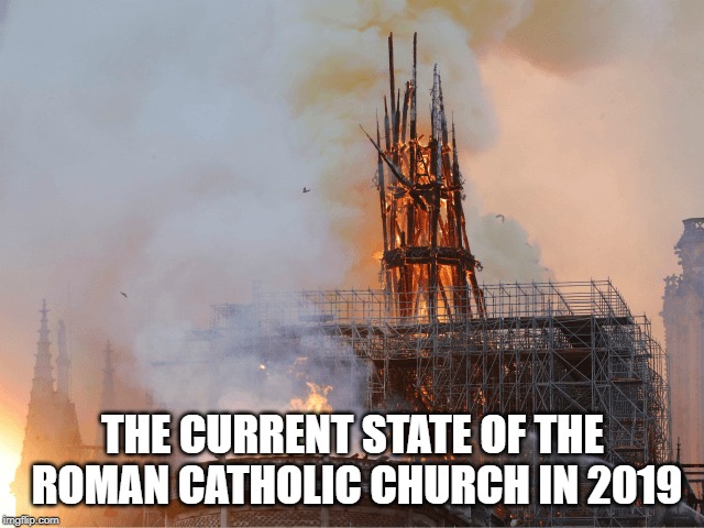 In Ruins | THE CURRENT STATE OF THE ROMAN CATHOLIC CHURCH IN 2019 | image tagged in roman catholic church,rcc,notre dame,fire,paris | made w/ Imgflip meme maker