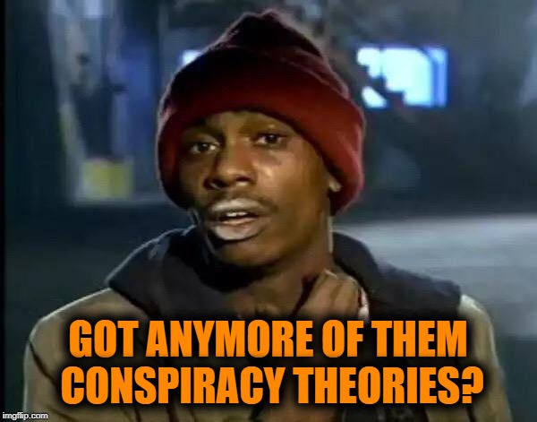 Y'all Got Any More Of That Meme | GOT ANYMORE OF THEM CONSPIRACY THEORIES? | image tagged in memes,y'all got any more of that | made w/ Imgflip meme maker