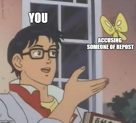 Is This A Pigeon Meme | YOU ACCUSING SOMEONE OF REPOST | image tagged in memes,is this a pigeon | made w/ Imgflip meme maker