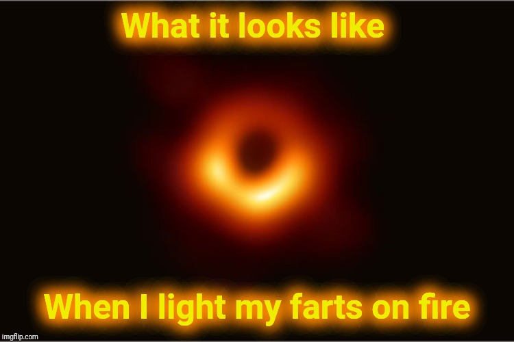 Black Hole | What it looks like; When I light my farts on fire | image tagged in black hole,fart,farts,justjeff,space | made w/ Imgflip meme maker