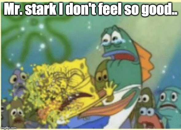 I don't feel good Mr. Stark (Sponge Bob) | Mr. stark I don't feel so good.. | image tagged in i don't feel good mr stark sponge bob | made w/ Imgflip meme maker