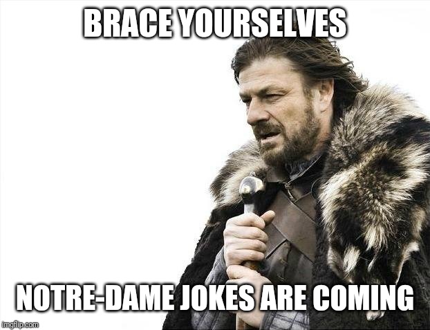 Brace Yourselves X is Coming Meme | BRACE YOURSELVES; NOTRE-DAME JOKES ARE COMING | image tagged in memes,brace yourselves x is coming,AdviceAnimals | made w/ Imgflip meme maker