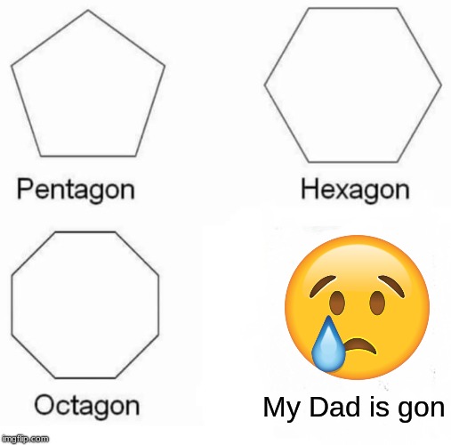 Pentagon Hexagon Octagon Meme | My Dad is gon | image tagged in memes,pentagon hexagon octagon | made w/ Imgflip meme maker