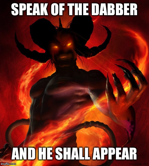 The Devil | SPEAK OF THE DABBER; AND HE SHALL APPEAR | image tagged in the devil | made w/ Imgflip meme maker