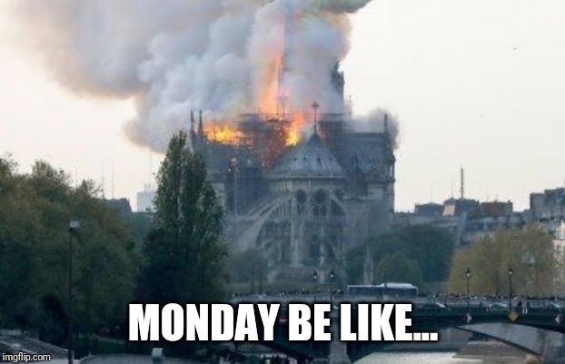 Mondays be like.. | MONDAY BE LIKE... | image tagged in i hate mondays,notre dame | made w/ Imgflip meme maker