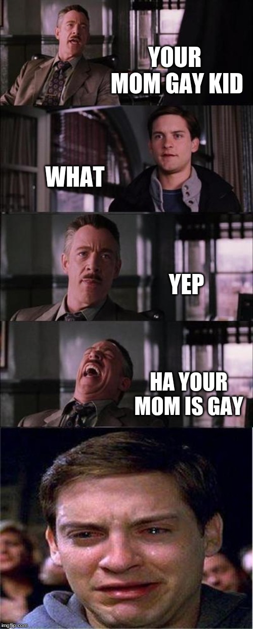 Peter Parker Cry Meme | YOUR MOM GAY KID; WHAT; YEP; HA YOUR MOM IS GAY | image tagged in memes,peter parker cry | made w/ Imgflip meme maker
