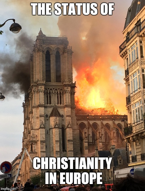 This is what is in my head while watching |  THE STATUS OF; CHRISTIANITY IN EUROPE | image tagged in notre dame fire | made w/ Imgflip meme maker