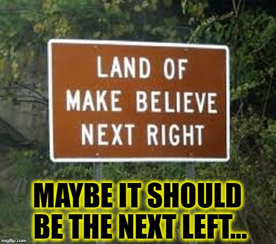 With What I am Hearing Today... | MAYBE IT SHOULD BE THE NEXT LEFT... | image tagged in vince vance,left versus right,land of make believe,signs,political meme,liberal vs conservative | made w/ Imgflip meme maker