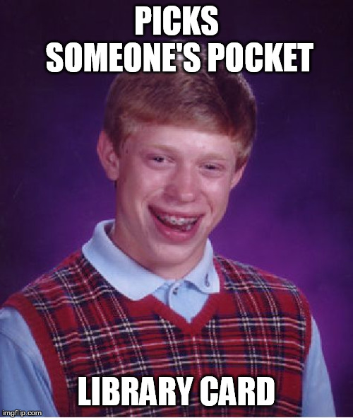 Bad Luck Brian Meme | PICKS SOMEONE'S POCKET; LIBRARY CARD | image tagged in memes,bad luck brian | made w/ Imgflip meme maker