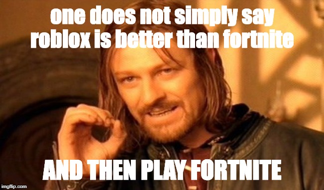 One Does Not Simply | one does not simply say roblox is better than fortnite; AND THEN PLAY FORTNITE | image tagged in memes,one does not simply | made w/ Imgflip meme maker
