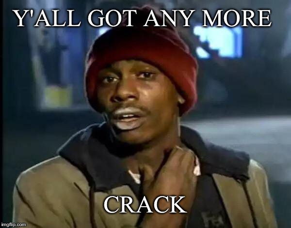 Y'all Got Any More Of That Meme | Y'ALL GOT ANY MORE CRACK | image tagged in memes,y'all got any more of that | made w/ Imgflip meme maker