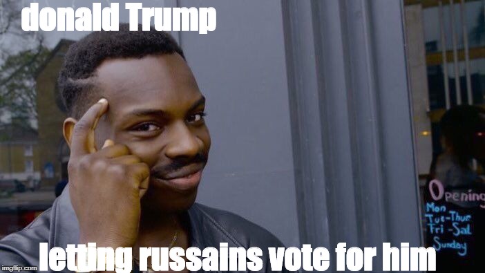 Roll Safe Think About It | donald Trump; letting russains vote for him | image tagged in memes,roll safe think about it | made w/ Imgflip meme maker