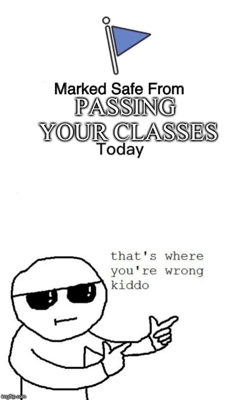 PASSING YOUR CLASSES | image tagged in that's where you're wrong kiddo,memes,marked safe from | made w/ Imgflip meme maker