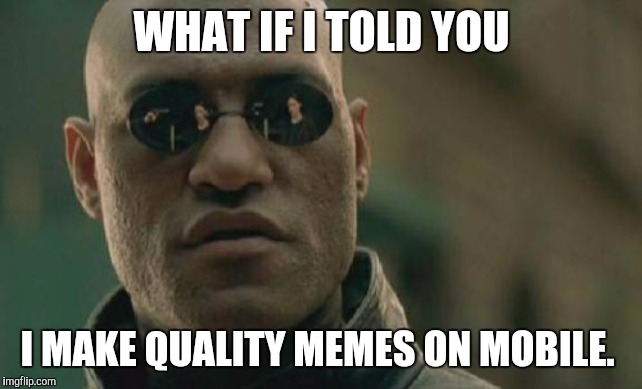 Matrix Morpheus | WHAT IF I TOLD YOU; I MAKE QUALITY MEMES ON MOBILE. | image tagged in memes,matrix morpheus | made w/ Imgflip meme maker