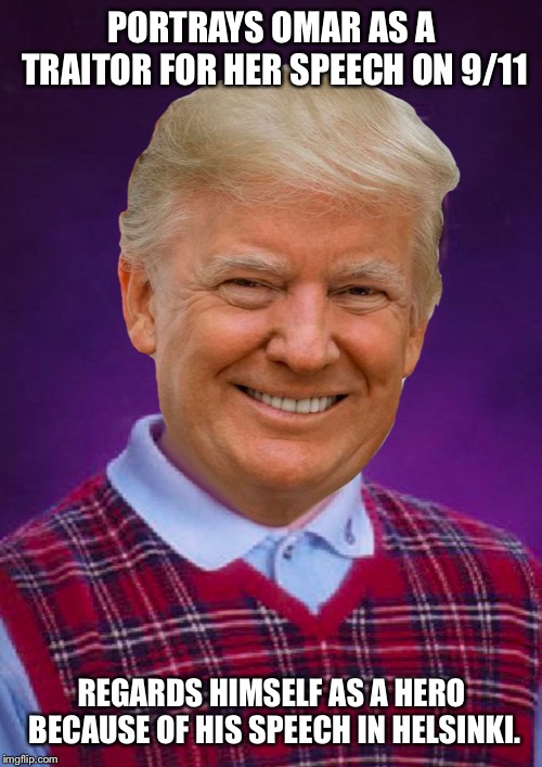 Bad Luck Trump | PORTRAYS OMAR AS A TRAITOR FOR HER SPEECH ON 9/11 REGARDS HIMSELF AS A HERO BECAUSE OF HIS SPEECH IN HELSINKI. | image tagged in bad luck trump | made w/ Imgflip meme maker