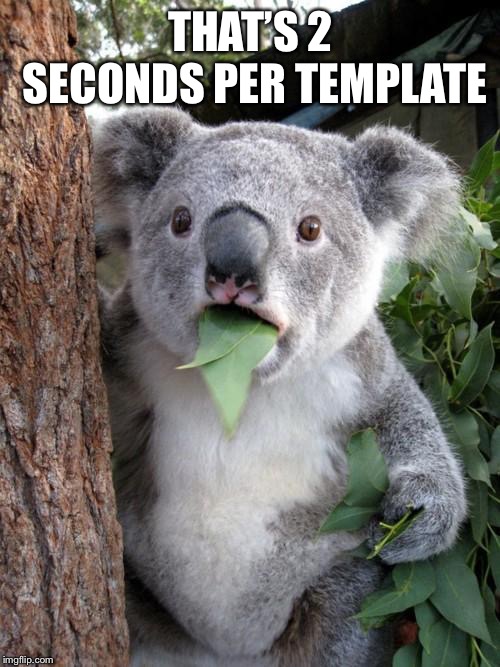 Surprised Koala Meme | THAT’S 2 SECONDS PER TEMPLATE | image tagged in memes,surprised koala | made w/ Imgflip meme maker