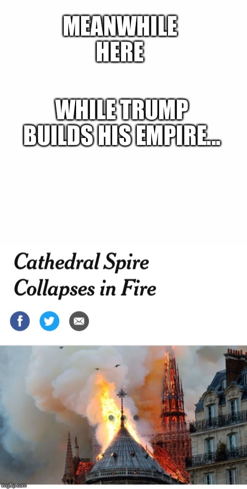 Notre Dame is burning down, burning down, burning down... | MEANWHILE HERE; WHILE TRUMP BUILDS HIS EMPIRE... | image tagged in imgflip users | made w/ Imgflip meme maker
