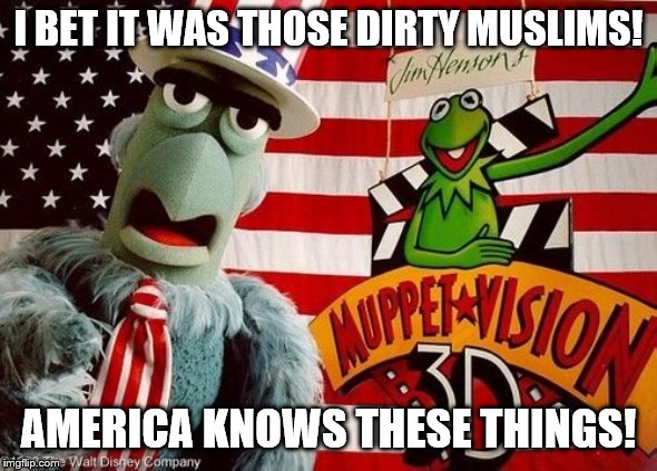 I BET IT WAS THOSE DIRTY MUSLIMS! AMERICA KNOWS THESE THINGS! | made w/ Imgflip meme maker
