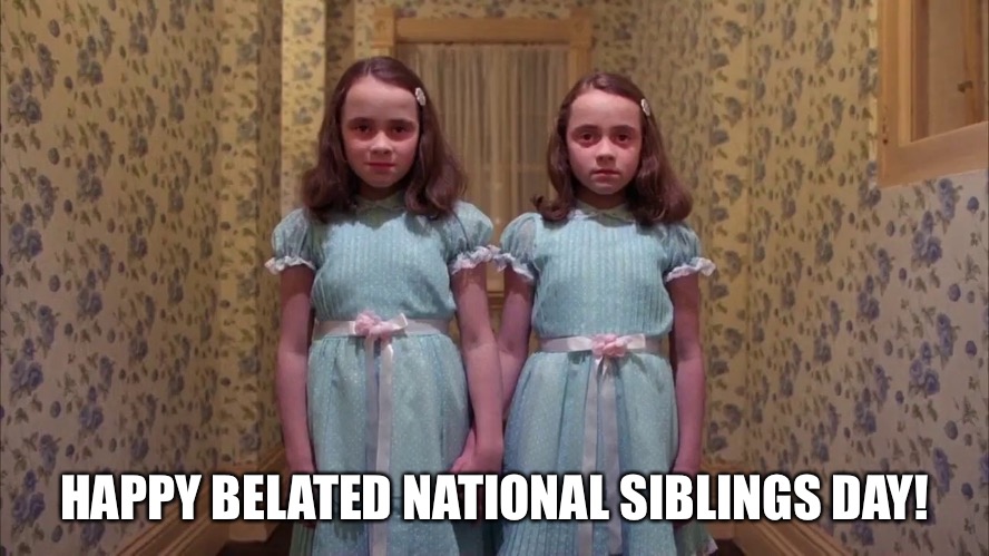 HAPPY BELATED NATIONAL SIBLINGS DAY! | image tagged in siblings | made w/ Imgflip meme maker