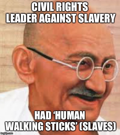 Gandhi | CIVIL RIGHTS LEADER AGAINST SLAVERY; HAD ‘HUMAN WALKING STICKS’ (SLAVES) | image tagged in gandhi | made w/ Imgflip meme maker