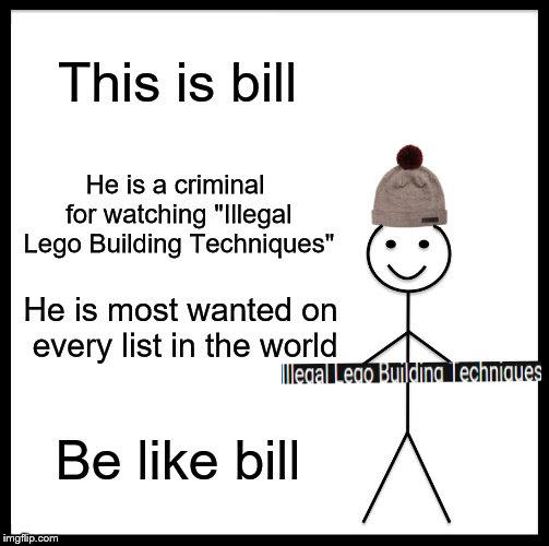 Be Like Bill Meme | This is bill; He is a criminal for watching "Illegal Lego Building Techniques"; He is most wanted on every list in the world; Be like bill | image tagged in memes,be like bill | made w/ Imgflip meme maker