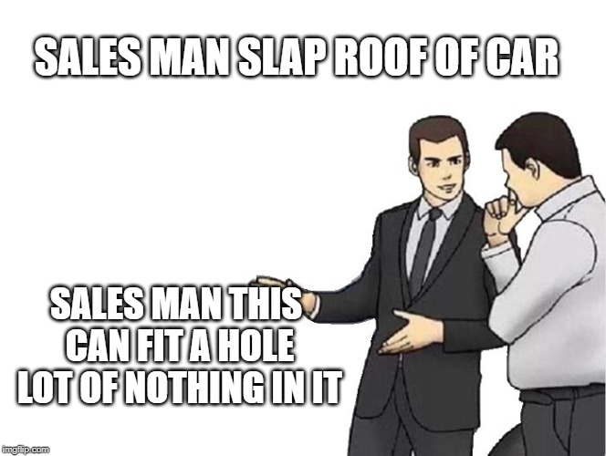 Car Salesman Slaps Hood | SALES MAN SLAP ROOF OF CAR; SALES MAN THIS CAN FIT A HOLE LOT OF NOTHING IN IT | image tagged in memes,car salesman slaps hood | made w/ Imgflip meme maker