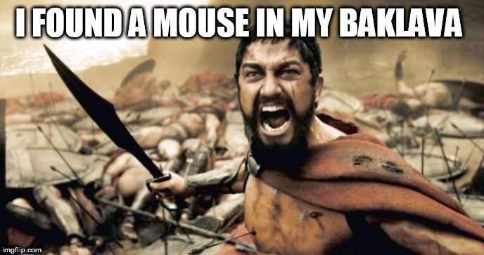 Sparta Leonidas Meme | I FOUND A MOUSE IN MY BAKLAVA | image tagged in memes,sparta leonidas | made w/ Imgflip meme maker