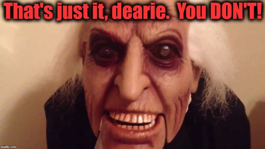 That's just it, dearie.  You DON'T! | made w/ Imgflip meme maker