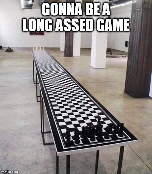 chess | GONNA BE A LONG ASSED GAME | image tagged in chess | made w/ Imgflip meme maker