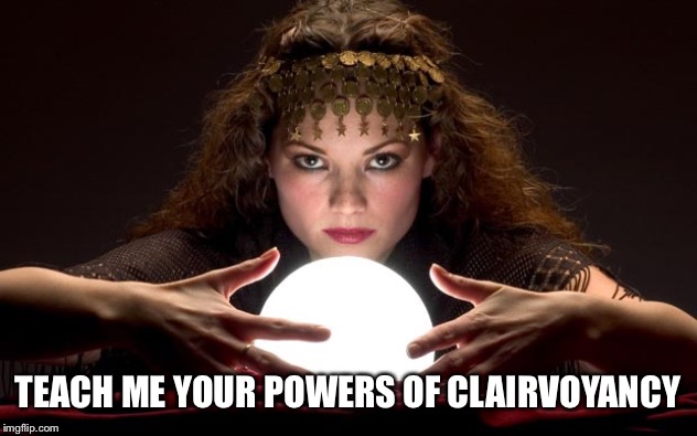 Psychic with Crystal Ball | TEACH ME YOUR POWERS OF CLAIRVOYANCY | image tagged in psychic with crystal ball | made w/ Imgflip meme maker