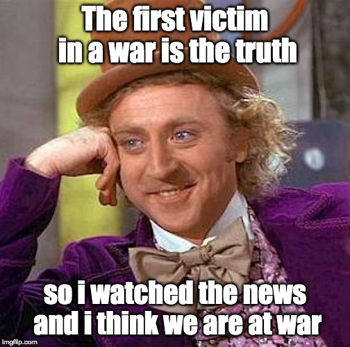 Creepy Condescending Wonka Meme | The first victim in a war is the truth; so i watched the news and i think we are at war | image tagged in memes,creepy condescending wonka | made w/ Imgflip meme maker