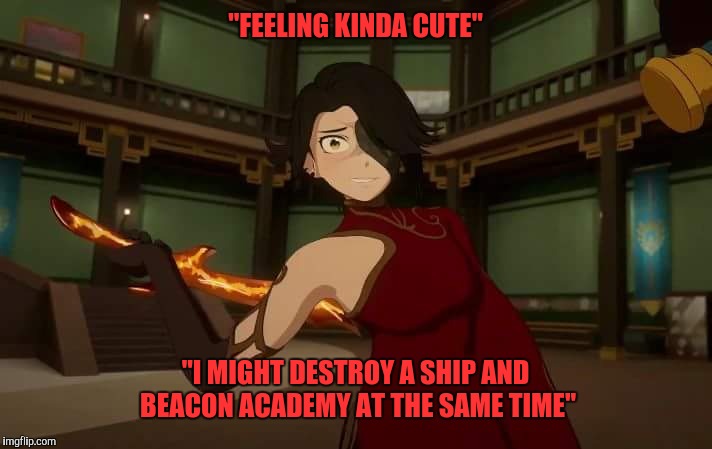 Yandere Cinder | "FEELING KINDA CUTE"; "I MIGHT DESTROY A SHIP AND BEACON ACADEMY AT THE SAME TIME" | image tagged in yandere cinder | made w/ Imgflip meme maker