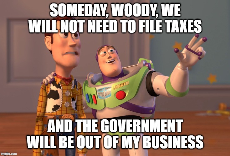 X, X Everywhere | SOMEDAY, WOODY, WE WILL NOT NEED TO FILE TAXES; AND THE GOVERNMENT WILL BE OUT OF MY BUSINESS | image tagged in memes,x x everywhere | made w/ Imgflip meme maker