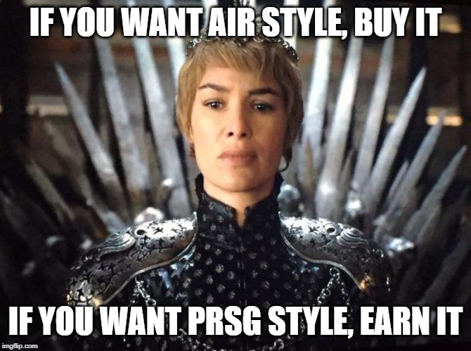 Cersei meme | IF YOU WANT AIR STYLE, BUY IT; IF YOU WANT PRSG STYLE, EARN IT | image tagged in cersei meme | made w/ Imgflip meme maker