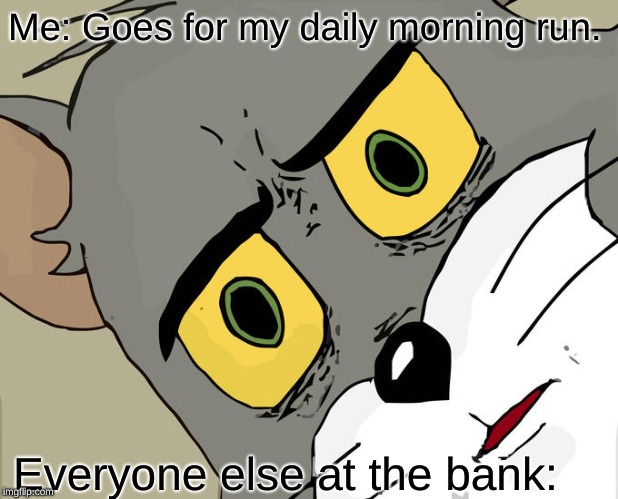 Unsettled Tom Meme | Me: Goes for my daily morning run. Everyone else at the bank: | image tagged in memes,unsettled tom | made w/ Imgflip meme maker