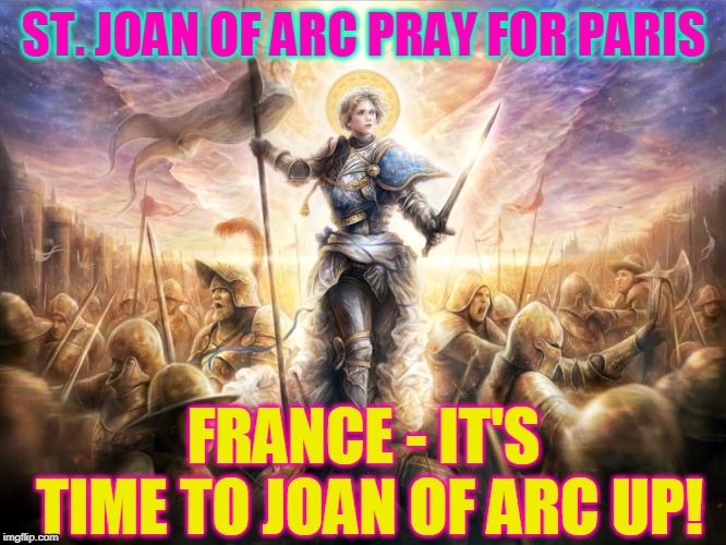 ST. JOAN OF ARC PRAY FOR PARIS; FRANCE - IT'S TIME TO JOAN OF ARC UP! | made w/ Imgflip meme maker