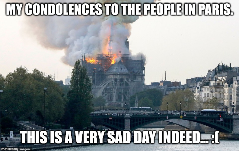 Notre Dame Burning | MY CONDOLENCES TO THE PEOPLE IN PARIS. THIS IS A VERY SAD DAY INDEED... :( | image tagged in notre dame burning | made w/ Imgflip meme maker