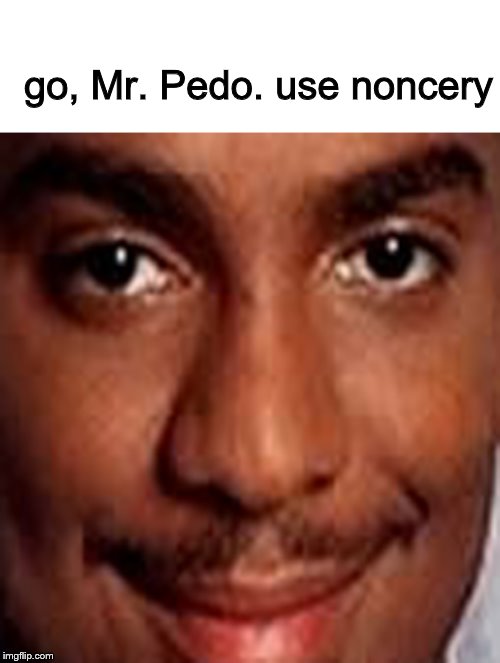 go, Mr. Pedo. use noncery | made w/ Imgflip meme maker